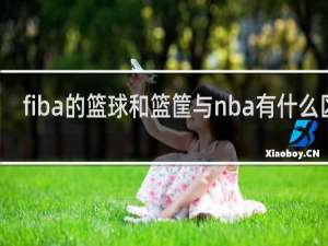 fiba的篮球和篮筐与nba有什么区别