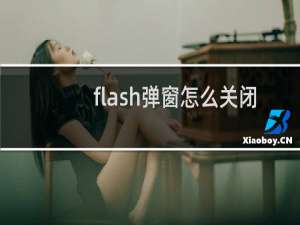 flash弹窗怎么关闭