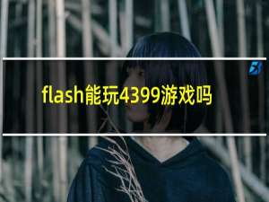 flash能玩4399游戏吗