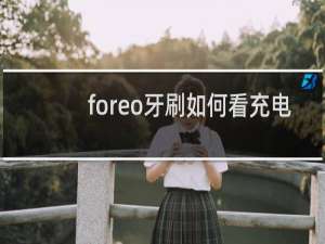 foreo牙刷如何看充电