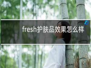 fresh护肤品效果怎么样