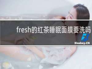 fresh的红茶睡眠面膜要洗吗