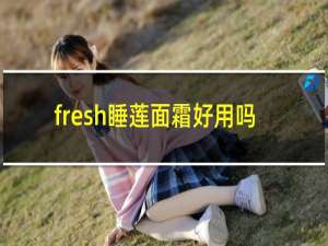 fresh睡莲面霜好用吗