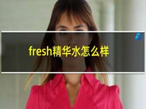 fresh精华水怎么样