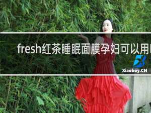 fresh红茶睡眠面膜孕妇可以用吗