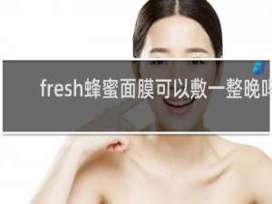 fresh蜂蜜面膜可以敷一整晚吗