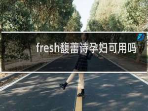 fresh馥蕾诗孕妇可用吗