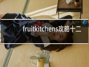 fruitkitchens攻略十二