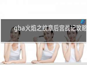 gba火焰之纹章后宫战记攻略