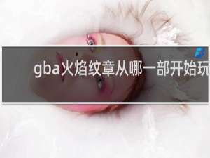 gba火焰纹章从哪一部开始玩