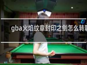 gba火焰纹章封印之剑怎么转职