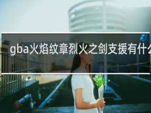 gba火焰纹章烈火之剑支援有什么用