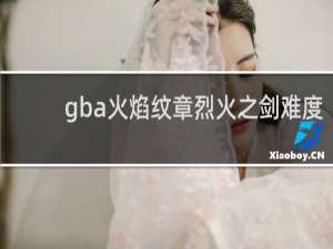 gba火焰纹章烈火之剑难度