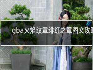 gba火焰纹章绯红之章图文攻略