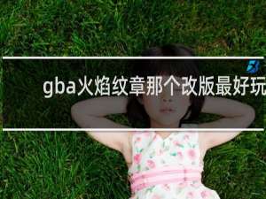 gba火焰纹章那个改版最好玩