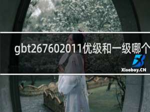 gbt267602011优级和一级哪个好
