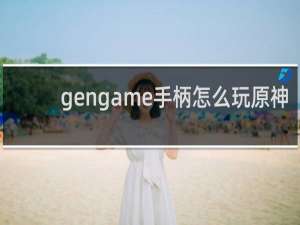 gengame手柄怎么玩原神