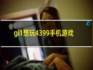 gi1想玩4399手机游戏