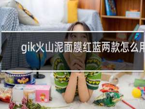 gik火山泥面膜红蓝两款怎么用