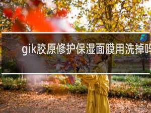 gik胶原修护保湿面膜用洗掉吗