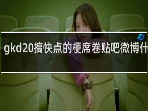 gkd 搞快点的梗席卷贴吧微博什么梗