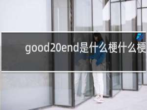 good end是什么梗什么梗