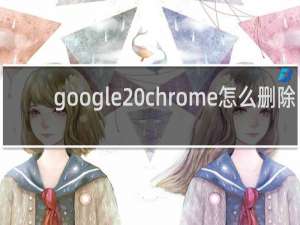 google chrome怎么删除