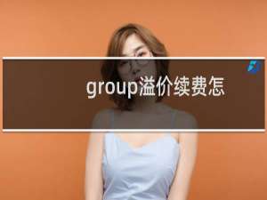 group溢价续费怎样，评价吗？