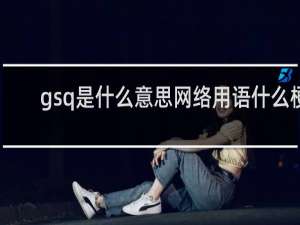 gsq是什么意思网络用语什么梗
