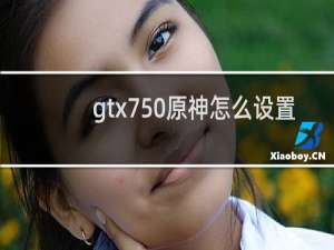 gtx750原神怎么设置
