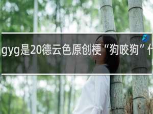 gyg是 德云色原创梗“狗咬狗”什么梗