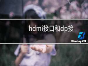 hdmi接口和dp接口有什么区别（电脑显示器dp接口好还是Hdmi）