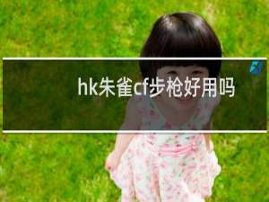 hk朱雀cf步枪好用吗