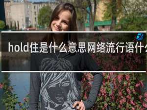 hold住是什么意思网络流行语什么梗