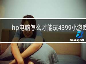 hp电脑怎么才能玩4399小游戏