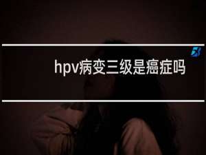 hpv病变三级是癌症吗