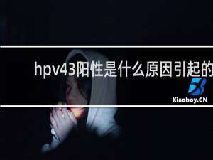 hpv43阳性是什么原因引起的