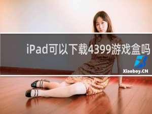 iPad可以下载4399游戏盒吗