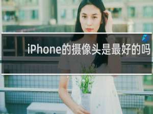 iPhone的摄像头是最好的吗