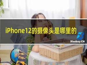 iPhone12的摄像头是哪里的