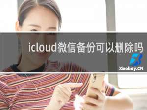 icloud微信备份可以删除吗