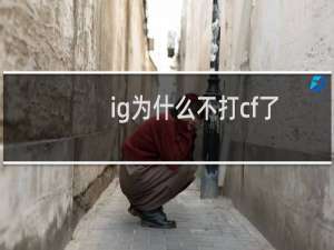 ig为什么不打cf了