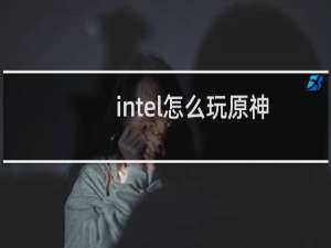 intel怎么玩原神