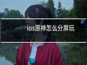 ios原神怎么分屏玩