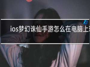 ios梦幻诛仙手游怎么在电脑上玩