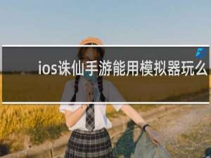 ios诛仙手游能用模拟器玩么