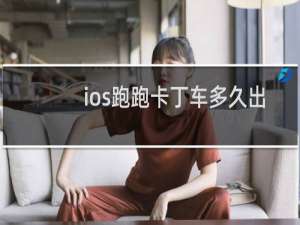 ios跑跑卡丁车多久出