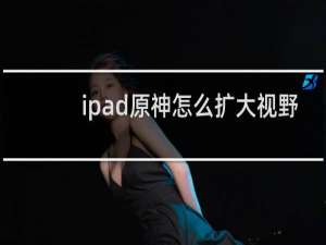 ipad原神怎么扩大视野