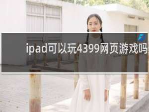 ipad可以玩4399网页游戏吗