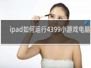 ipad如何运行4399小游戏电脑版